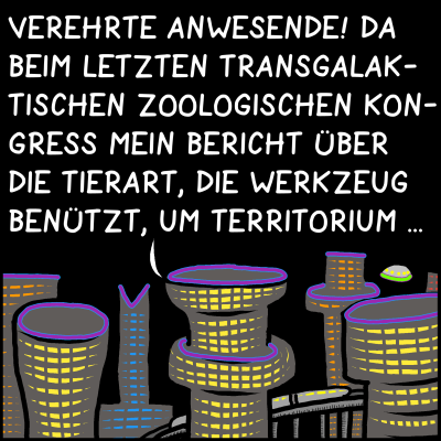 Comic, Bild 1: Man sieht das Panorama einer Stadt im Weltall. Jemand spricht und sagt: "Verehrte Anwesende! Da beim letzten Transkgalaktischen Zoologischen Kongress mein Bericht über die Tierart, die Werkzeug benutzt, um Territorium ..." Der Satz geht am nächsten Bild weiter.