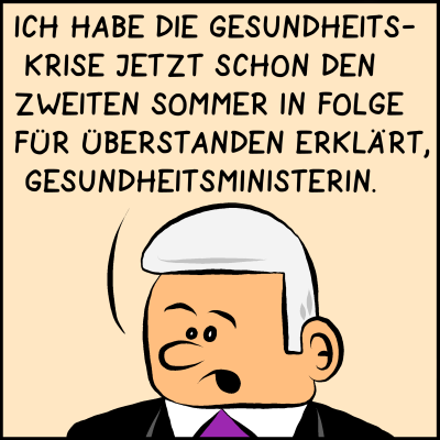 Der Premierminister ist verzweifelt und fragt seine Gesundheitsministerin um Rat: "Ich habe die Gesundheitskrise jetzt schon den zweiten Sommer in Folge für überstanden erklärt, Gesundheitsministerin!"!