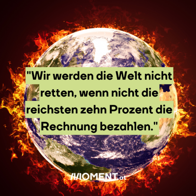 Wir werden die Welt nicht retten, wenn nicht die reichsten zehn Prozent die Rechnung bezahlen."