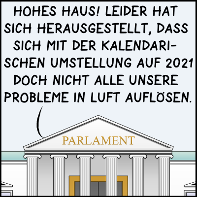 Comic, Bild 1: Der Premierminister spricht im Parlament. Man sieht das Gebäude von außen. Er sagt: "Hohes Haus! Leider hat sich herausgestellt, dass sich mit der kalendarischen Umstellung auf 2021 doch nicht alle unsere Probleme in Luft auflösen."