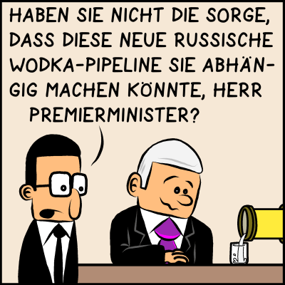 Hebel der Macht: Assistent Brommel sagt zum Premierminister: Haben sie nicht die Sorge, dass diese neue russische Wodka-Pipeline sie abhängig machen könnte, Herr Premierminister?