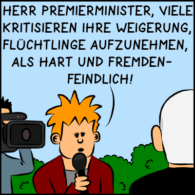 Comic, Bild 1: Der Premierminister ist beim TV-Interview. Eine Reporterin fragt ihn zu seiner Haltung in der Flüchtlingspolitik: "Herr Premierminister, viele kritisieren Ihre Weiterung, Flüchtlinge aufzunehmen, als hart und fremdenfeindlich!"