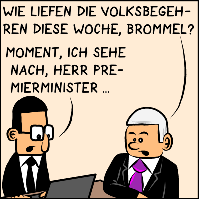 Oktavian Plenk fragt seinen Mitarbeiter: Wie liefen die Volksbegehren diese Woche, Brommel? Brommel antwortet: Moment, ich sehe nach, Herr Premierminister