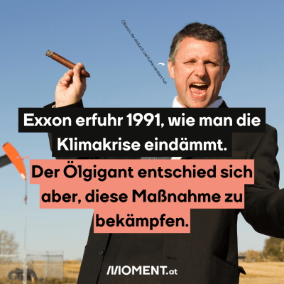 Ein Mann mit Anzug und aufgerissenen Mund. Er hat eine Zigarre zwischen den Fingern seiner erhobenen Hand. Er scheint sich über etwas zu freuen oder aufzuregen. "Exxon erfuhr bereits 1991, wie man die Klimakrise eindämmt. Der Ölgigant entschied sich aber, diese Maßnahme zu bekämpfen."