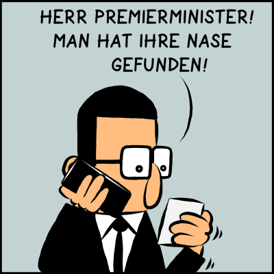 Herr Premierminister! Man hat ihre Nase gefunden!