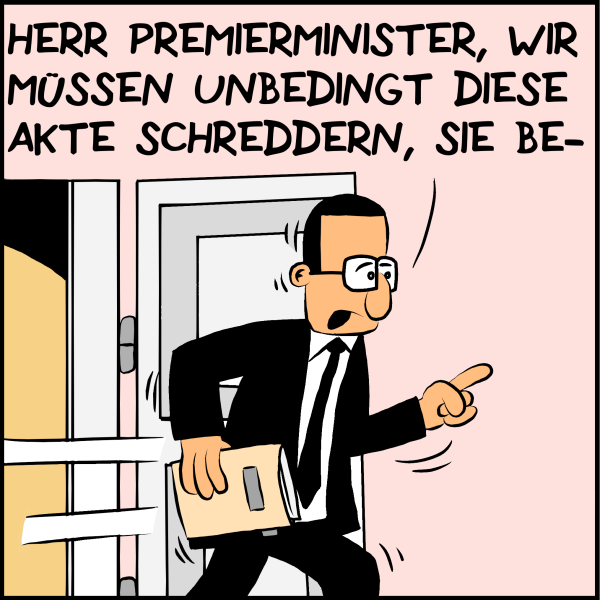 Brommel eilt sichtlich erregt ins Zimmer: "Herr Premierminister, wir müssen unbedingt diese Akte schreddern, sie be-"