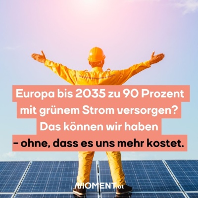 Ein Mann in gelbem Overall und Hut steht auf einer Solaranlage. Er hat die Hände nach oben in Richtung Sonne ausgestreckt. “Europa bis 2035 zu 90 Prozent mit grünem Strom versorgen? Das können wir haben - ohne, dass es uns mehr kostet.”