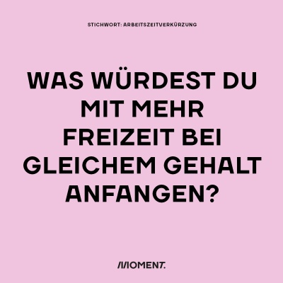 Stichwort "Arbeitszeitverkürzung": Was würdest du mit mehr Freizeit bei gleichem Gehalt anfangen?