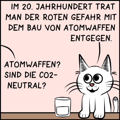 Die Beraterin Katze ist abgeklärt und hat eine Antwort: "Im 20. Jahrhundert trat man der Roten Gefahr mit dem Bau von Atomwaffen entgegen!" Der Premierminister will wissen: "Atomwaffen? Sind die CO2-neutral?"