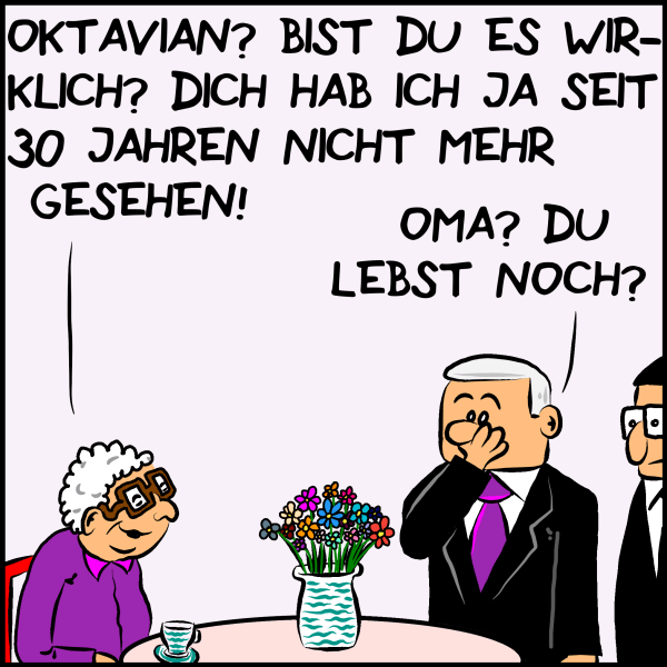 Eine alte Damen sitzt an einem Tisch mit Blumenvase und spricht den Premierminister an: "Oktavian? Bist du es wirklich? Dich habe ich ja seit 30 Jahren nicht mehr gesehen." Plenk schlägt erschreckt die Hand vor den Mund: "Oma? Du lebst noch?"