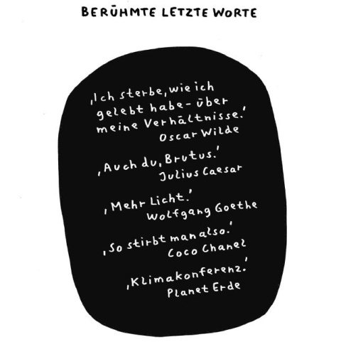 Letzte Worte, Zeichnung von Franz Moder. "Ich sterbe wie ich gelebt habe - über meine Verhältnisse," Oscar Wilde. "Auch du, Brutus," Julius Caesar. "Mehr Licht," Wolfgang Goethe. "So stirbt man also," Coco Chanel. "Weltklimakonferenz," Planet Erde.