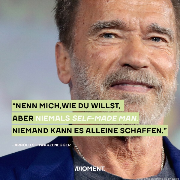 Arnold Schwarzenegger glaubt nicht an den Mythos vom "Self-Made Man." Schwarzenegger ist sichtlich gealtert und mit weißem Bart zu sehen. Zitat: "Nenn mich, wie du willst, aber niemals self-made-man. Niemand kann es alleine schaffen."