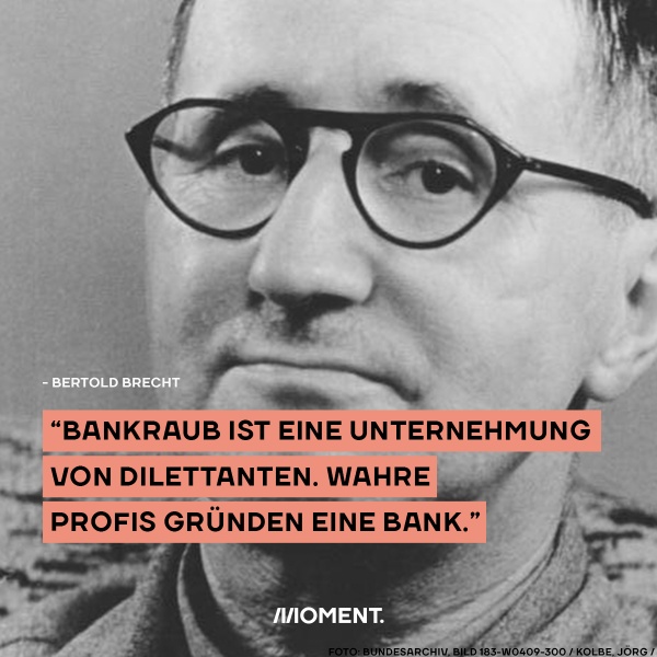 Schwarz-weiß Foto zeigt Bertold Brecht mit Hornbrille. Zitat des Schriftstellers: "Bankraub ist eine Unternehmung von Dilettanten. Wahre Profis gründen eine Bank."