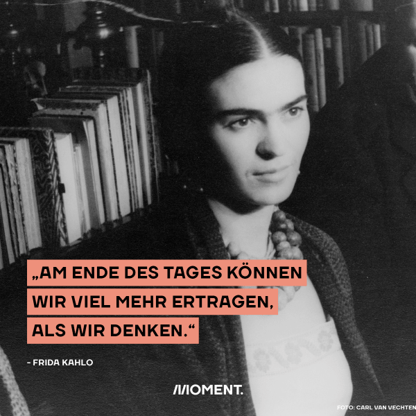 Frida Kahlo, daneben ist das Zitat zu lesen: "Am Ende des Tages können wir viel mehr ertragen, als wir denken."