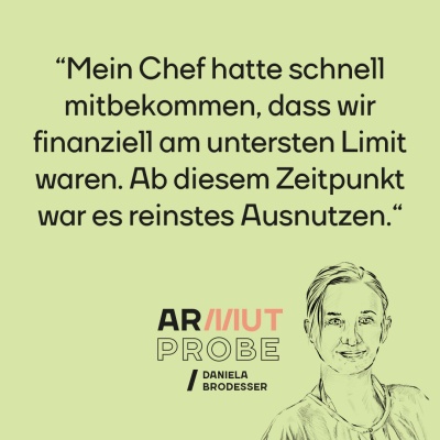 Zitat von Daniela Brodesser: "Mein Chef hat schnell mitbekommen, dass wir finanziell am untersten Limit waren. Ab diesem Zeitpunkt war es reinstes Ausnutzen."