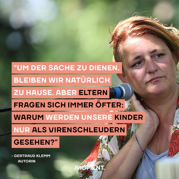 Bild zeigt Gertraud Klemm mit einem Mikrofon. Zitat von Mutter Gertraud Klemm: "Um der Sache zu dienen, bleiben wir natürlich zu Hause, aber Eltern fragen sich immer öfter. Warum werden unsere Kinder nur als Virenschleudern gesehen?"