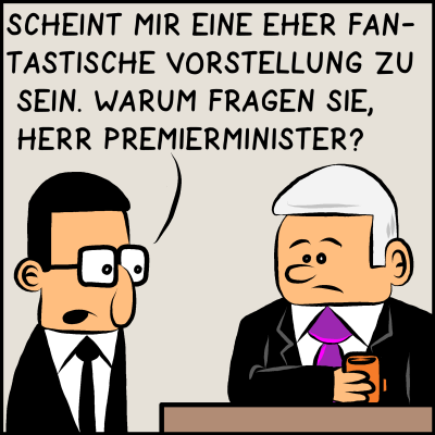 Brommel zum Premier: Das schein mit eine eher fantastische Vorstellung zu sein. Warum fragen Sie, Herr Premierminister?