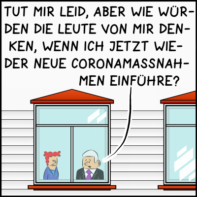 Der Premier setzt fort: "Tut mir leid, aber wie würden die Leute von mir denken, wenn ich jetzt wieder neue Coronamaßnahmen einführe?"