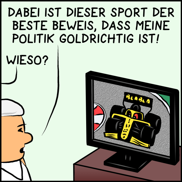 Plenk blickt weiter auf den Fernseher vor sich auf dem ein gelber Bolide zu sehen ist: "Dabei ist dieser Sport der Beweis dafür, dass meine Politik goldrichtig ist." Brommel aus dem Off: "Wieso?"