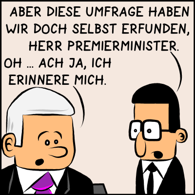 Aber diese Umfrage haben wir selbst erfunden, herr Premierminister.