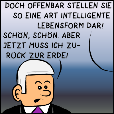 Das Alien redet außerhalb des Bildausschnitts weiter. Eine Comicfigur mit weißen Haaren und Krawatte ist zu sehen. Es ist Premierminister Plenk. Das Alien sagt: "Doch offenbar stellen sie so eine Art intelligente Lebensform dar." Plenk antwortet:" Schön, schön. Aber jetzt muss ich zurück zur Erde."