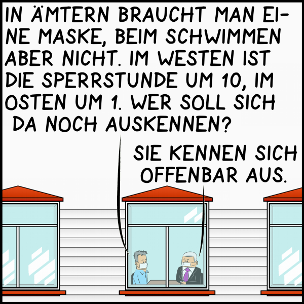 Das Gespräch ist durch die Fenster der Residenz des Premierministers zu hören: "In Ämtern braucht man eine Maske im Schwimmbad aber nicht. Im Westen ist die Sperrstunde um 10, im Osten um 1. Wer soll sich da noch auskennen." Plenk antwortet: "Sie kennen sich offenbar aus."