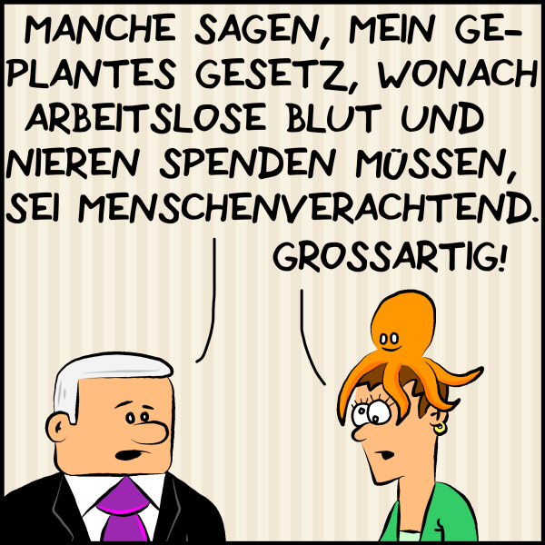 Plenk steht der Chefin der Ökopartei gegenüber, die eine Krake auf dem Kopf trägt und sagt: "Manche sagen mein Vorschlag wonach Arbeitslose Blut und Nieren spenden müssen, sei Menschenverachtend. Die Chefin der Ökopartei antwortet nur: "Großartig!"