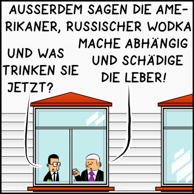 Plenk: "Ausserdem sagen die Amerikaner, russischer Wodka mache abhängig und schädige die Leber!" Brommel: "Und was trinken sie jetzt?"