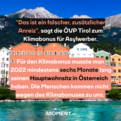 “Das ist ein falscher, zusätzlicher Anreiz”, sagt die ÖVP Tirol zum Klimabonus für Asylwerber. Für den Klimabonus musste man 2022 mindestens sechs Monate lang seinen Hauptwohnsitz in Ö haben.  