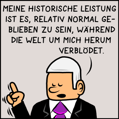 Plenk antwortet: Meine historische Leistung ist es, relativ normal geblieben zu sen, während die Welt um mich herum verblödet.