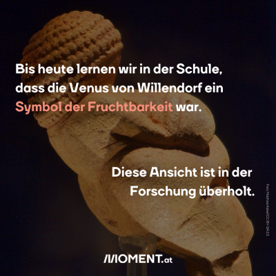 Bis heute lernen wir in der Schule dass die Venus von Willendorf ein Symbol der Fruchtbarkeit oder Sexualität war. Diese Ansicht ist schon lange überholt.