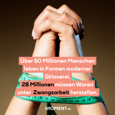 Über 50 Millionen Menschen leben in Formen moderner Sklaverei. 28 Millionen müssen Waren unter Zwangsarbeit herstellen.