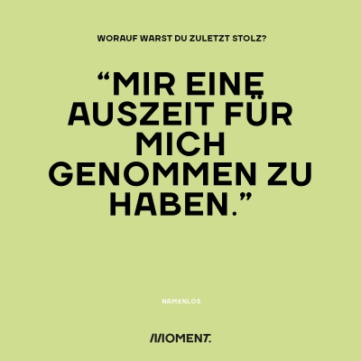 Worauf warst du zuletzt stolz? "Mir eine Auszeit für mich genommen zu haben."