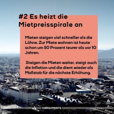 2. Argument: Es heizt die Mietpreisspirale an. Mieten steigen viel schneller als die Löhne. Zur Miete wohnen ist heute schon um 50 Prozent teurer als vor 10 Jahren. Steigen die Mieten weiter, steigt auch die Inflation und die dient wieder als Maßstab für die nächste Erhöhung.