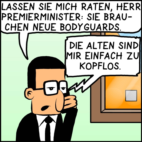 Plenks Mitarbeiter Brommel beantwortet genervt ein Telefonat: "Lassen sie mich raten, Herr Premierminister. Sie brauchen neue Bodyguards." Plenks Wort dringen aus dem Telefonhörer: "Die Alten sind mir einfach zu kopflos."