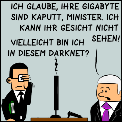 Comic, Bild 3: Der Premierminister erkennt, dass etwas falsch ist. Er sagt: "Ich glaube, Ihre Gigabyte sind kaputt, Minister. Ich kann Ihr Gesicht nicht sehen!" - Der Bildungsminister antwortet kennerisch: "Vielleicht bin ich in diesem Darknet?" Assistent Brommel steht daneben und klatsch sich an die Stirn.