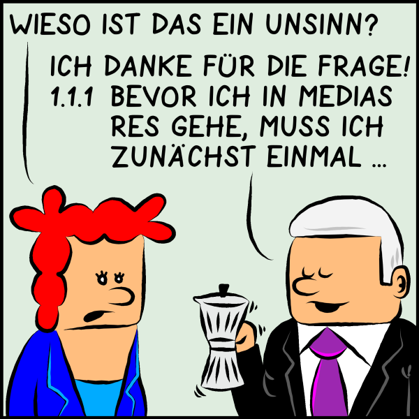 Die Ministerin fragt: "Wieso ist das Unsinn?" Plenk entgegnet gönnerhaft: "Ich danke für die Frage! 1.1.1. Bevor ich in medias res gehe, muss ich zunächts einmal..."