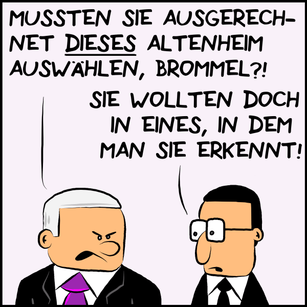 Plenk wendet sich verärgert an Brommel: "Mussten sie ausgerechnet dieses Altenheim auswählen, Brommel?" Dieser entgegnet nur lapidar: "Sie wollten doch in eines, in dem man sie erkennt."