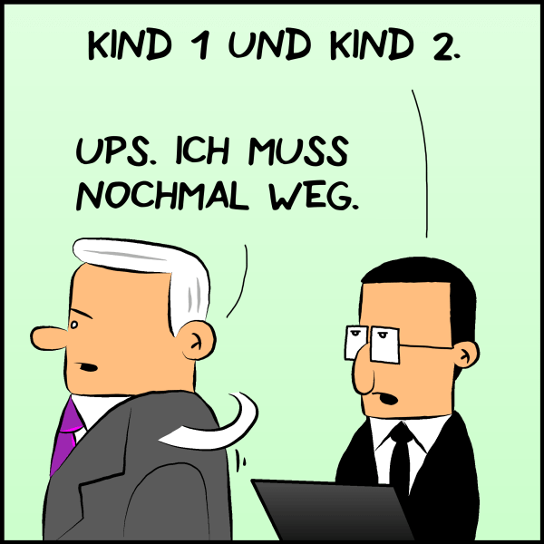 Brommel etwas genert:"Kind 1 und Kind 2! Plenk dreht sich um und sagt im gehen:"Ups. Ich muss nochmal weg."