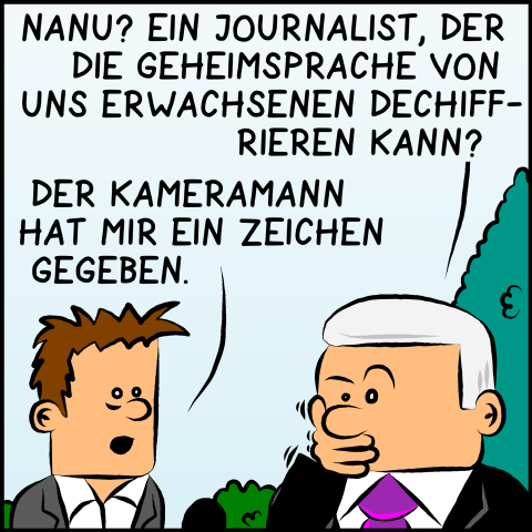 Plenk schlägt die Hand vor den Mund: "Nanu? Ein Journalist der die Geheimsprache von uns Erwachsenen dechiffrieren kann?" Der Reporter antwortet: "Der Kameramann hat mir ein Zeichen gegeben."