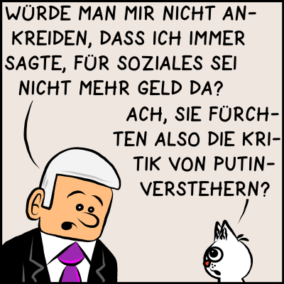 Plenk fragt verwundert: "Würde man mir nicht ankreiden, dass ich immer sagte, für soziales sei nicht mehr Geld da?" Die Katze antwortet: "Ach, Sie fürchten also die Kritik von Putinverstehern?"