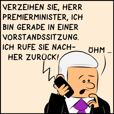 Comic, Bild 3: Plötzlich stockt er. Das Gegenüber sagt: "Verzeihen Sie, Herr Premierminister, ich bin gerade in einer Vorstandssitzung. Ich rufe sie nachher zurück!" 