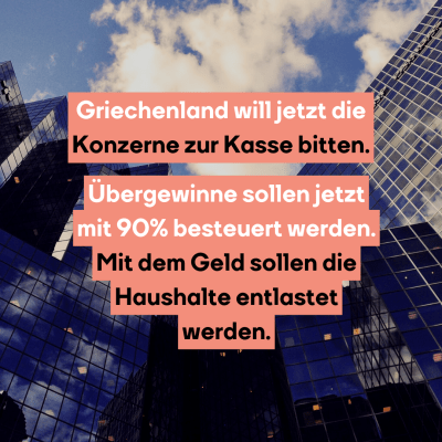 Griechenland will jetzt die Konzerne zur Kasse bitten.Übergewinne sollen jetzt mit 90% besteuert werden. Mit dem Geld sollen die Haushalte entlastet werden.