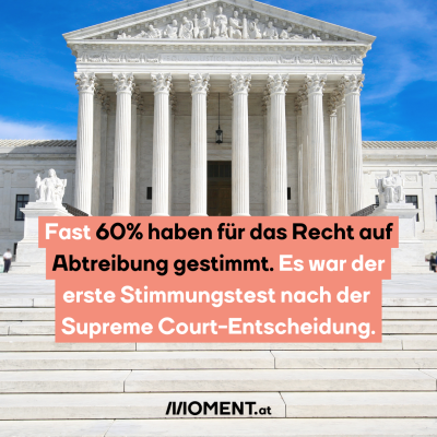 Ein weißes Gebäude, zu dem Stufen hinaufführen. Rechts und links neben dem Eingang sitzen zwei Statuen, die nicht klar erkennbar sind. Das Gebäude hat auf der Vorderseite 8 Säulenreihen. Im Dachgiebel steht “Equal Justice under law”. Es ist das Gebäude, in dem der Supreme Court tagt. “Fast 60% haben für das Recht auf Abtreibung gestimmt. Es war der erste Stimmungstest dazu nach der Supreme Court-Entscheidung. “