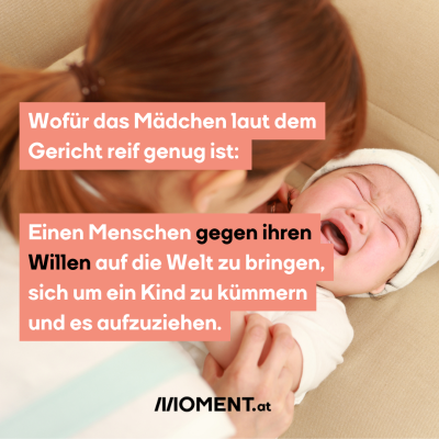 Ein Baby liegt auf einer Couch. Es hat die Augen zugekniffen und den Mund zum brüllen aufgerissen. Eine Frau mit braunen Haaren ist über sie gebeugt. “Wofür das Mädchen laut dem Gericht reif genug ist: Einen Menschen gegen ihren Willen auf die Welt zu bringen, sich um ein Kind zu kümmern und es aufzuziehen.”