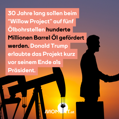 30 Jahre lang sollen beim “Willow Project” auf fünf Ölbohrstellen hunderte Millionen Barrel Öl gefördert werden. Donald Trump erlaubte das Projekt kurz vor seinem Ende als Präsident.