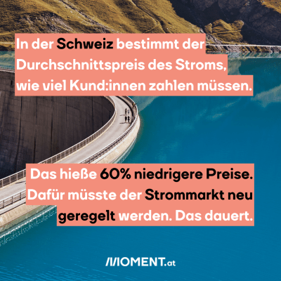 Bild zeig tStaudamm, dazu der Text: In der Schweiz bestimmt der Durchschnittspreis des Stroms, wie viel Kund:innen zahlen müssen. Das hieße 60% niedrigere Preise. Dafür müsste der Strommarkt neu geregelt werden. Das dauert.