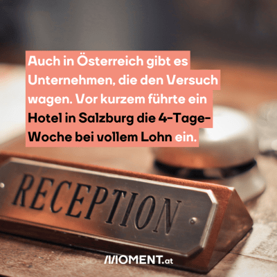 Auch in Österreich gibt es Unternehmen, die den Versuch wagen. Vor kurzem führte ein Hotel in Salzburg die 4-Tage-Woche bei vollem Lohn ein.