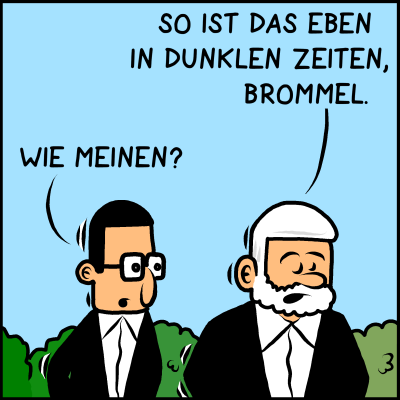 Bild: Wieder sind beide zu sehen. Plenk sieht resigniert oder nachdenklich nach unten. Text: Plenk: "So ist das eben in dunklen Zeiten, Brommel." Brommel: "Wie meinen?"