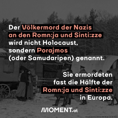 Der Völkermord der Nazis an den Romn:ja und Sinti:zze wird nicht Holocaust, sondern Porajmos  (oder Samudaripen) genannt.